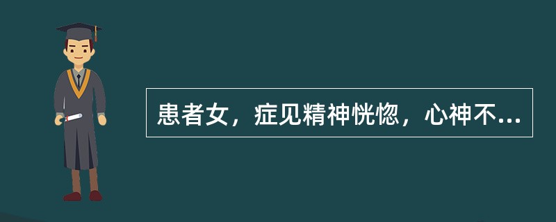 患者女，症见精神恍惚，心神不宁，悲忧善哭，时时欠伸，舌质淡，苔薄白，脉弦细，属郁