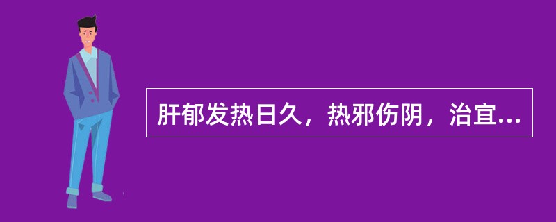 肝郁发热日久，热邪伤阴，治宜滋养肝肾，疏肝清热，宜选用何方为先（）