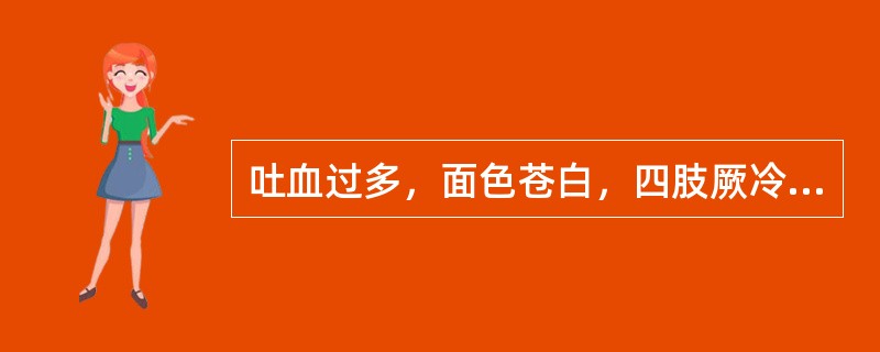 吐血过多，面色苍白，四肢厥冷，汗出，脉散，在止血的同时应选用下列何方（）