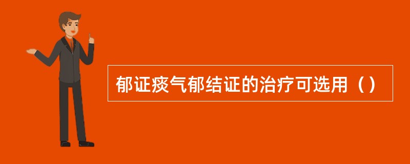 郁证痰气郁结证的治疗可选用（）