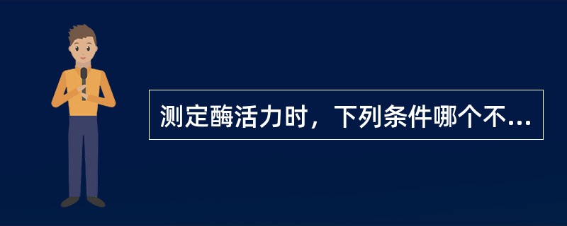 测定酶活力时，下列条件哪个不对（）。