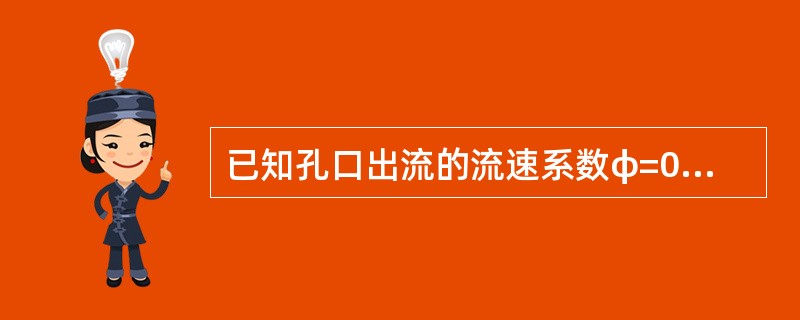 已知孔口出流的流速系数φ=0．97，收缩系数ε=0．64，则其流量系数μ为（）