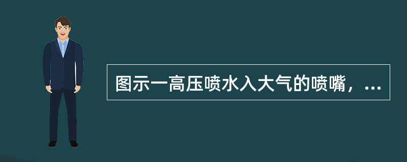 图示一高压喷水入大气的喷嘴，喷嘴出口断面1-1的平均流速v1为30m／s，喷至2