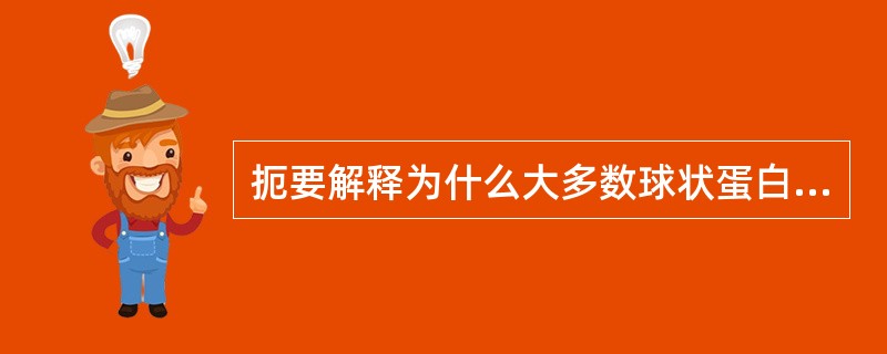 扼要解释为什么大多数球状蛋白质在溶液中具有下列性质。（1）在低pH时沉淀。（2）