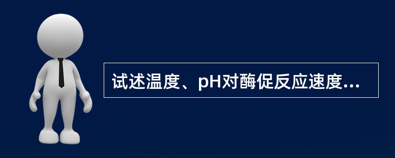 试述温度、pH对酶促反应速度的影响及其影响机理。