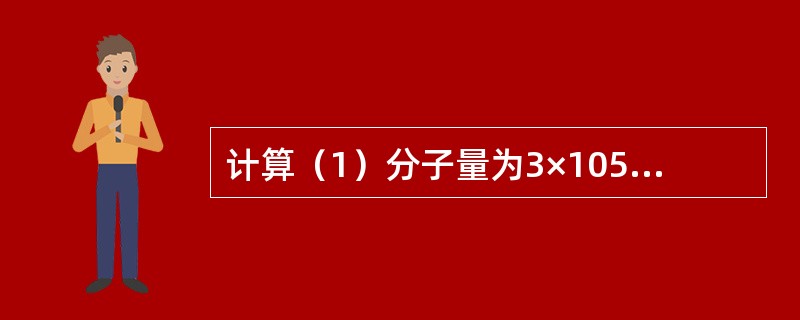 计算（1）分子量为3×105的双股DNA分子的长度。（2）这种DNA一分子占有的