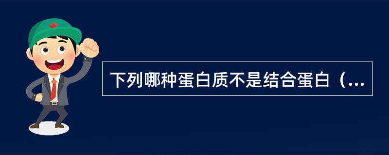 下列哪种蛋白质不是结合蛋白（）。