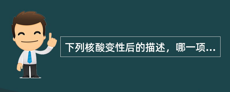 下列核酸变性后的描述，哪一项是错误的（）。