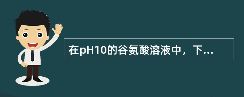 在pH10的谷氨酸溶液中，下列哪一种结构占优势（）。