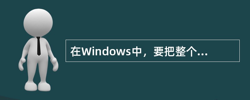 在Windows中，要把整个屏幕复制到剪贴板上，一般情况下可按（）。