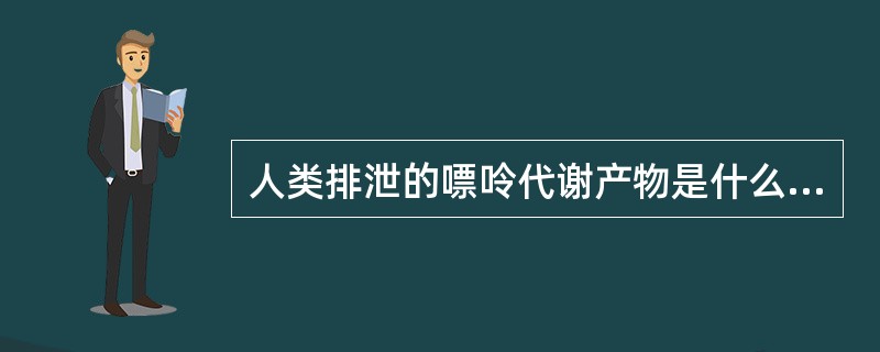 人类排泄的嘌呤代谢产物是什么（）。