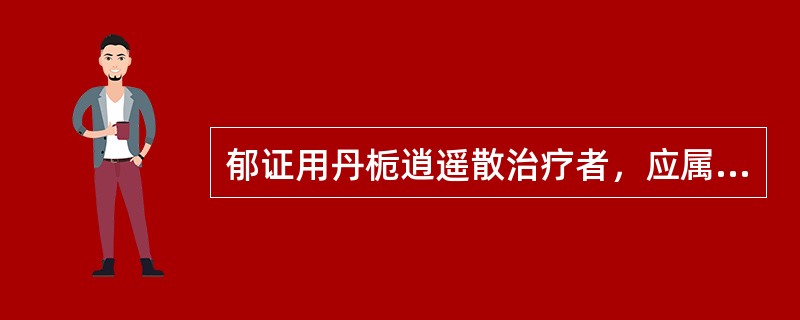 郁证用丹栀逍遥散治疗者，应属（）