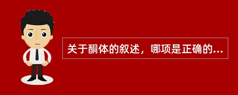 关于酮体的叙述，哪项是正确的（）。