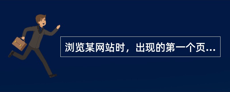 浏览某网站时，出现的第一个页面称为网站的（）。