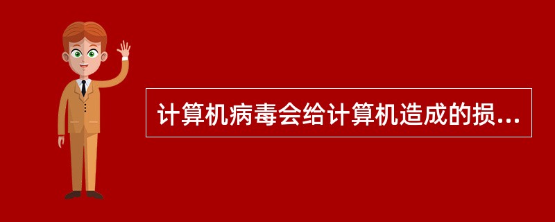 计算机病毒会给计算机造成的损坏是（）。