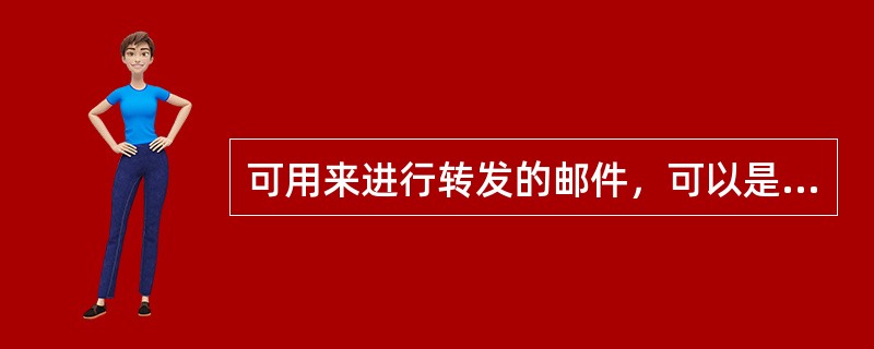 可用来进行转发的邮件，可以是除“发件箱”中邮件外的任一邮件。