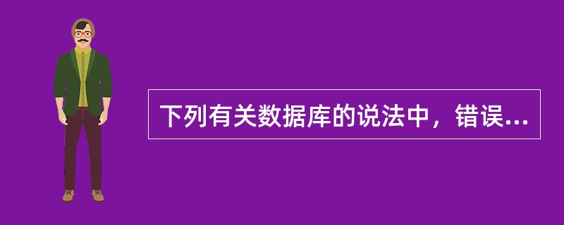 下列有关数据库的说法中，错误的是（）。