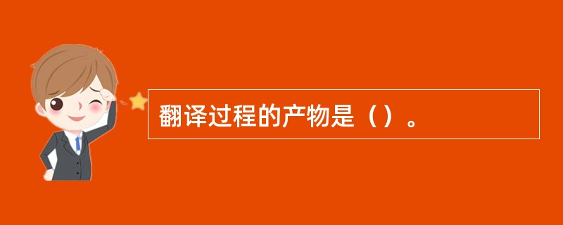 翻译过程的产物是（）。