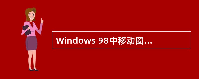 Windows 98中移动窗口的方法是先将鼠标指针指向（），再拖动鼠标。