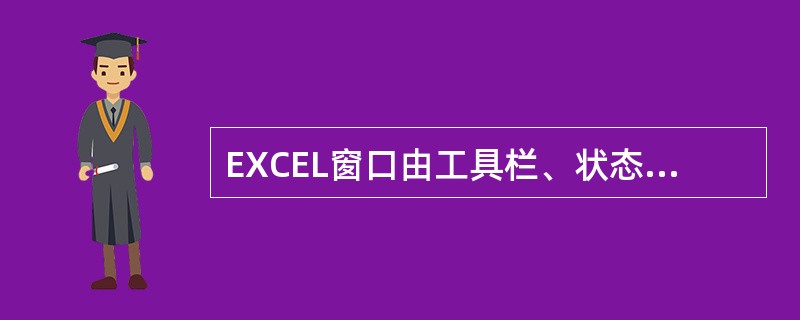EXCEL窗口由工具栏、状态栏及工作簿窗口组成。