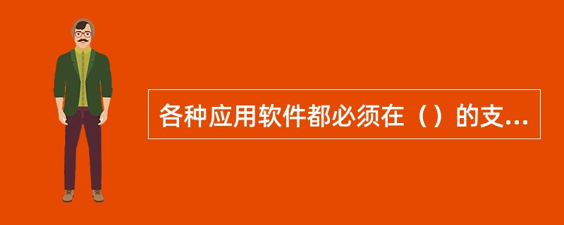 各种应用软件都必须在（）的支持下才能运行。