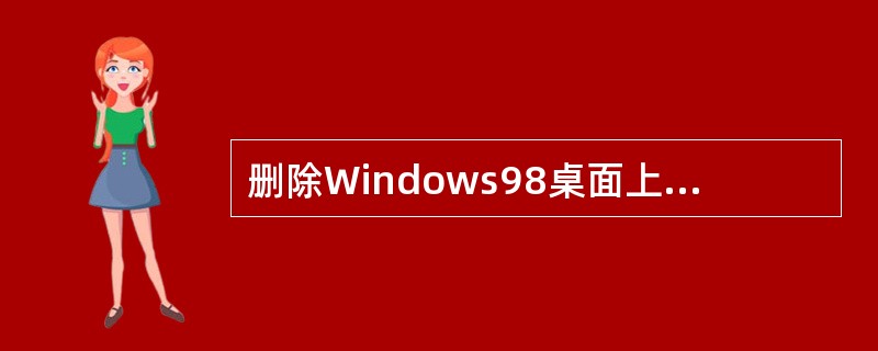 删除Windows98桌面上的某个应用程序图标，意味着（）。