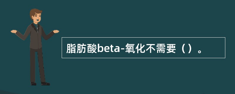 脂肪酸beta-氧化不需要（）。