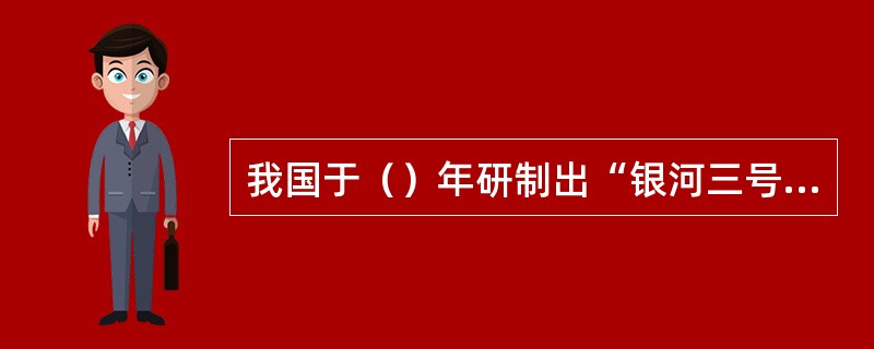 我国于（）年研制出“银河三号”计算机