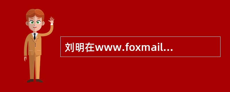 刘明在www.foxmail.com中注册了用户名为“xiaoming”的免费邮