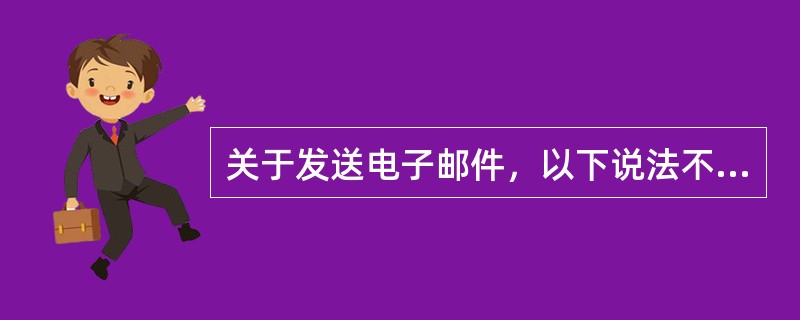 关于发送电子邮件，以下说法不正确的是（）。