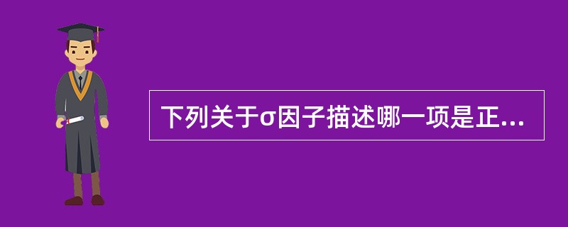 下列关于σ因子描述哪一项是正确的（）。