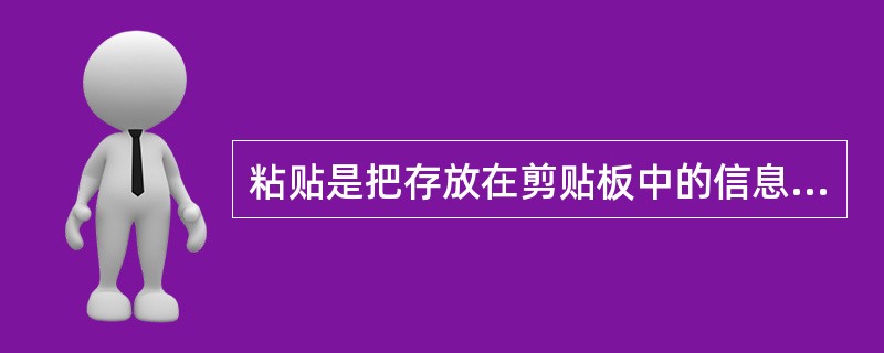 粘贴是把存放在剪贴板中的信息复制到指定位置，存入剪贴板中的信息，可以用来粘贴（）