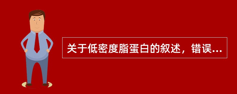 关于低密度脂蛋白的叙述，错误的是（）。