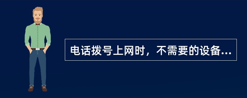 电话拨号上网时，不需要的设备是（）。