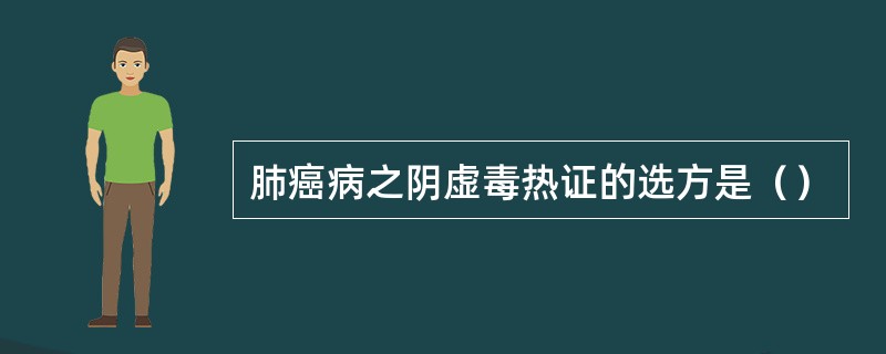 肺癌病之阴虚毒热证的选方是（）