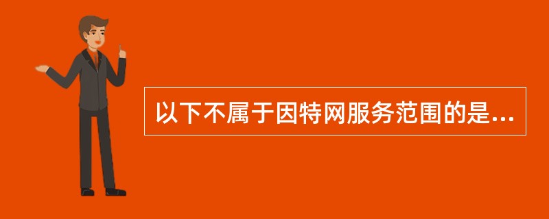 以下不属于因特网服务范围的是（）。