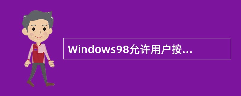 Windows98允许用户按照自己的习惯和风格来布置桌面。