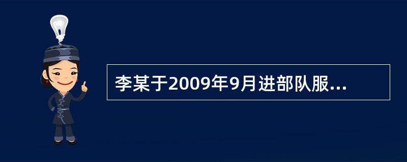 李某于2009年9月进部队服役，服役期是2009年9月至2011年9月。2011