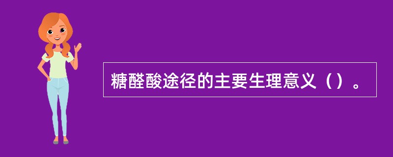 糖醛酸途径的主要生理意义（）。
