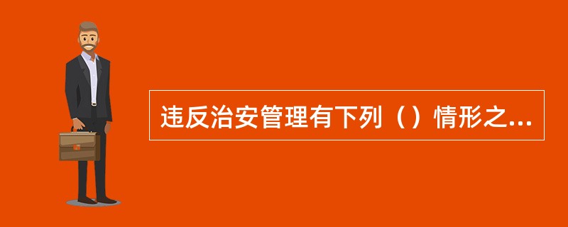 违反治安管理有下列（）情形之一的，从重处罚。