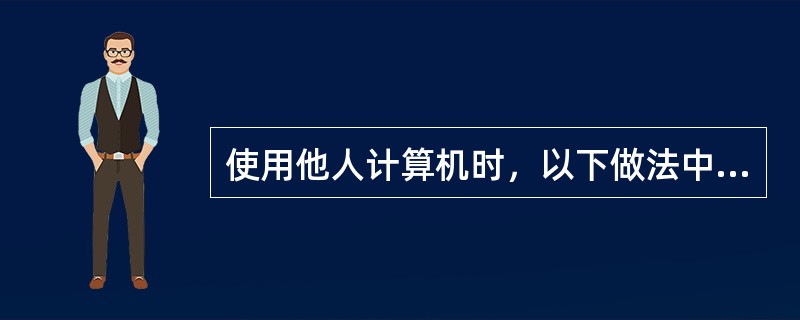 使用他人计算机时，以下做法中不好的是：（）。