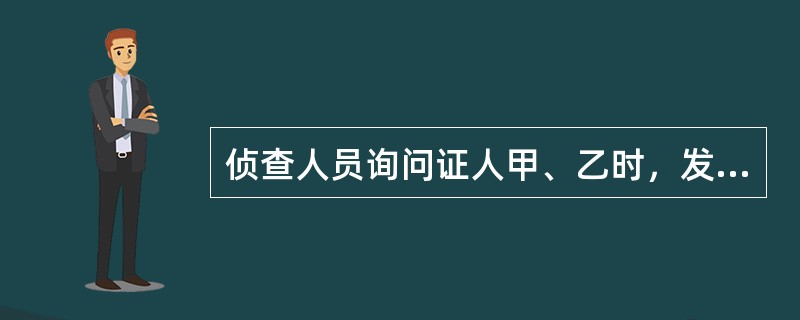 侦查人员询问证人甲、乙时，发现二人的证言有出入，遂让甲、乙一起对案情进行了回忆，