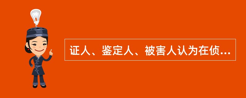 证人、鉴定人、被害人认为在侦查过程中，本人或者其近亲属的人身安全面临危险的，可以