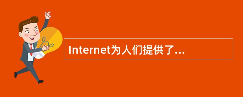Internet为人们提供了一种服务，通过该项服务，用户可以方便快速地交换信息，
