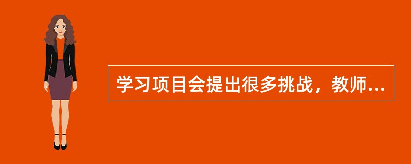 学习项目会提出很多挑战，教师会对项目学习表示担心，因为项目学习对学生来说挑战太大