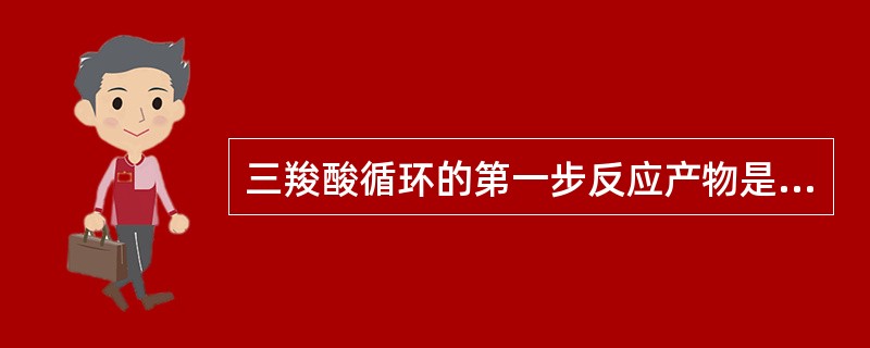三羧酸循环的第一步反应产物是（）。