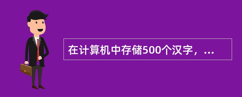 在计算机中存储500个汉字，需要（）的存储空间。