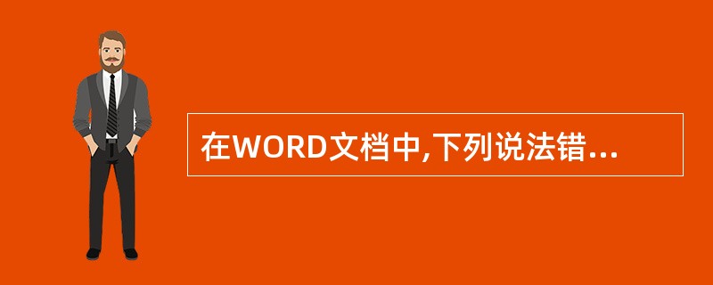 在WORD文档中,下列说法错误的是()。