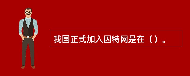 我国正式加入因特网是在（）。