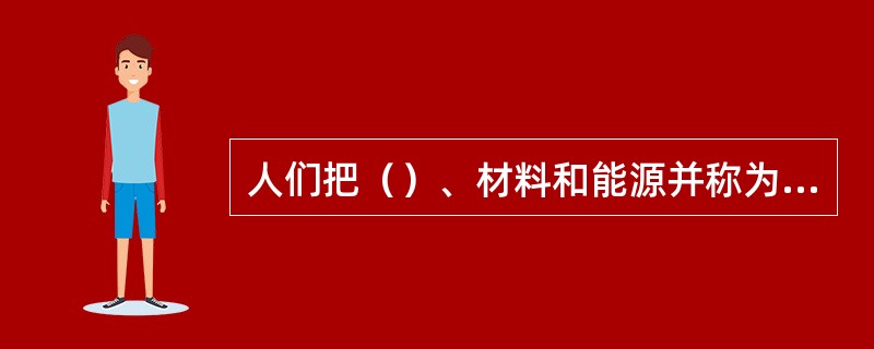 人们把（）、材料和能源并称为人类社会的三大资源，是现代科学技术的三大支柱。